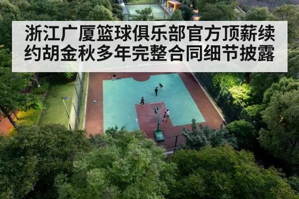 浙江广厦篮球俱乐部官方顶薪续约胡金秋多年完整合同细节披露