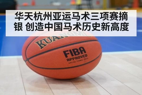 华天杭州亚运马术三项赛摘银 创造中国马术历史新高度