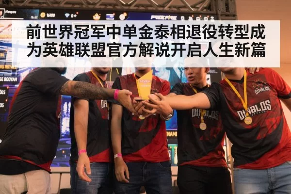 前世界冠军中单金泰相退役转型成为英雄联盟官方解说开启人生新篇